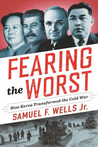 Title: Fearing the Worst: How Korea Transformed the Cold War, Author: Samuel F. Wells Jr.