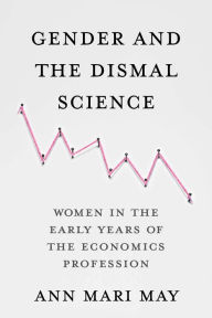 Title: Gender and the Dismal Science: Women in the Early Years of the Economics Profession, Author: Ann Mari May