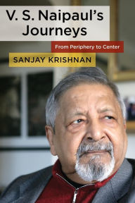 Title: V. S. Naipaul's Journeys: From Periphery to Center, Author: Sanjay Krishnan 