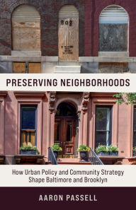 Title: Preserving Neighborhoods: How Urban Policy and Community Strategy Shape Baltimore and Brooklyn, Author: Aaron Passell