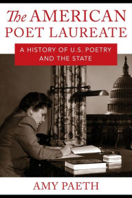 Title: The American Poet Laureate: A History of U.S. Poetry and the State, Author: Amy Paeth