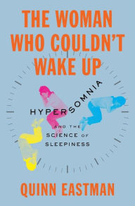 Title: The Woman Who Couldn't Wake Up: Hypersomnia and the Science of Sleepiness, Author: Quinn Eastman