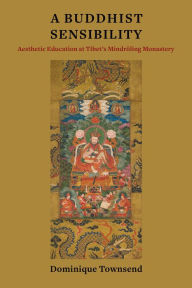 Title: A Buddhist Sensibility: Aesthetic Education at Tibet's Mindröling Monastery, Author: Dominique Townsend