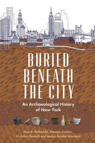 Title: Buried Beneath the City: An Archaeological History of New York, Author: Nan A. Rothschild