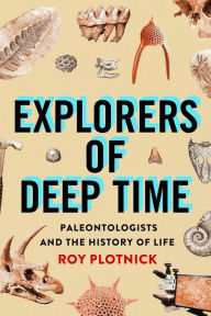 Title: Explorers of Deep Time: Paleontologists and the History of Life, Author: Roy Plotnick