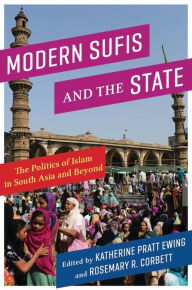 Title: Modern Sufis and the State: The Politics of Islam in South Asia and Beyond, Author: Katherine Pratt Ewing