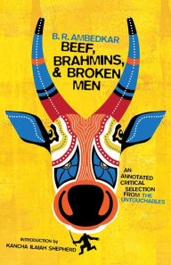 Title: Beef, Brahmins, and Broken Men: An Annotated Critical Selection from The Untouchables, Author: B. R. Ambedkar