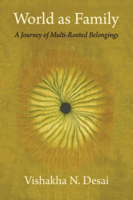 Title: World as Family: A Journey of Multi-Rooted Belongings, Author: Vishakha N. Desai