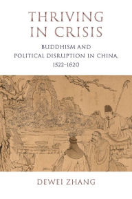 Title: Thriving in Crisis: Buddhism and Political Disruption in China, 1522-1620, Author: Dewei Zhang