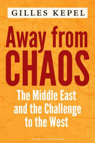 Title: Away from Chaos: The Middle East and the Challenge to the West, Author: Gilles Kepel