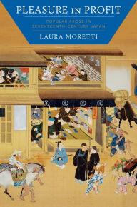 Title: Pleasure in Profit: Popular Prose in Seventeenth-Century Japan, Author: Laura Moretti