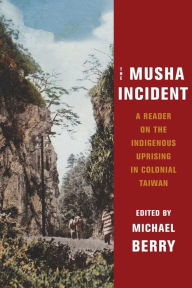 Title: The Musha Incident: A Reader on the Indigenous Uprising in Colonial Taiwan, Author: Michael Berry