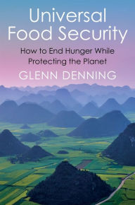 Title: Universal Food Security: How to End Hunger While Protecting the Planet, Author: Glenn Denning