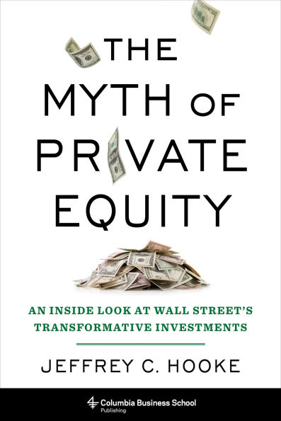 The Myth of Private Equity: An Inside Look at Wall Street's Transformative Investments