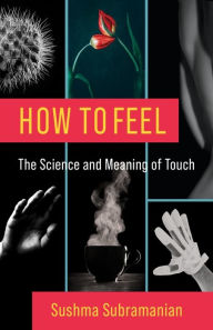 Title: How to Feel: The Science and Meaning of Touch, Author: Sushma Subramanian