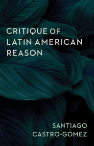 Title: Critique of Latin American Reason, Author: Santiago Castro-Gómez