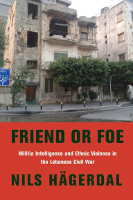 Title: Friend or Foe: Militia Intelligence and Ethnic Violence in the Lebanese Civil War, Author: Nils Hägerdal