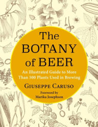 Title: The Botany of Beer: An Illustrated Guide to More Than 500 Plants Used in Brewing, Author: Giuseppe Caruso
