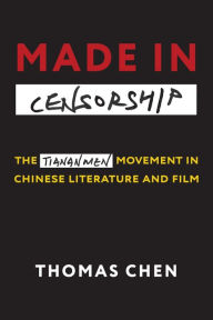 Title: Made in Censorship: The Tiananmen Movement in Chinese Literature and Film, Author: Thomas Chen