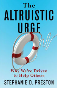 Title: The Altruistic Urge: Why We're Driven to Help Others, Author: Stephanie D. Preston