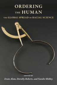 Title: Ordering the Human: The Global Spread of Racial Science, Author: Eram Alam