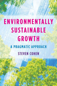 Title: Environmentally Sustainable Growth: A Pragmatic Approach, Author: Steven Cohen