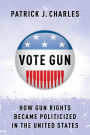 Vote Gun: How Gun Rights Became Politicized in the United States