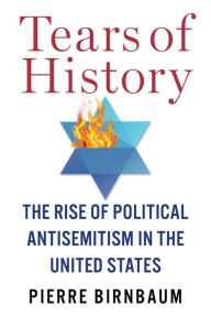 Title: Tears of History: The Rise of Political Antisemitism in the United States, Author: Pierre Birnbaum