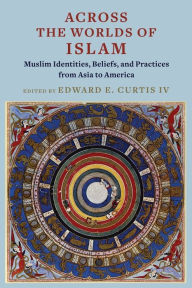 Title: Across the Worlds of Islam: Muslim Identities, Beliefs, and Practices from Asia to America, Author: Edward E. Curtis IV