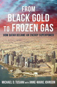Title: From Black Gold to Frozen Gas: How Qatar Became an Energy Superpower, Author: Michael D. Tusiani