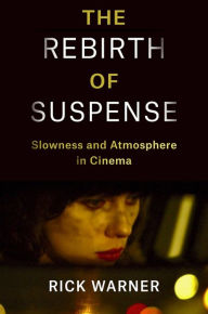 Title: The Rebirth of Suspense: Slowness and Atmosphere in Cinema, Author: Rick Warner