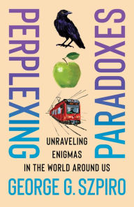 Title: Perplexing Paradoxes: Unraveling Enigmas in the World Around Us, Author: George G. Szpiro