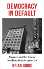 Democracy in Default: Finance and the Rise of Neoliberalism in America
