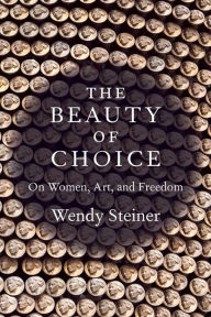 Title: The Beauty of Choice: On Women, Art, and Freedom, Author: Wendy Steiner