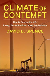 Title: Climate of Contempt: How to Rescue the U.S. Energy Transition from Voter Partisanship, Author: David Spence