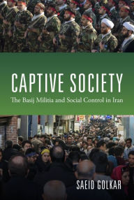 Title: Captive Society: The Basij Militia and Social Control in Iran, Author: Saeid Golkar
