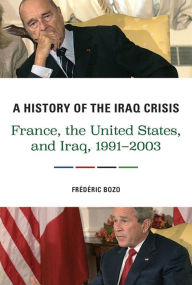Title: A History of the Iraq Crisis: France, the United States, and Iraq, 1991-2003, Author: Frédéric Bozo