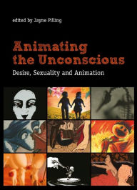 Title: Animating the Unconscious: Desire, Sexuality, and Animation, Author: Jayne Pilling