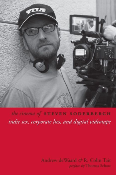 The Cinema of Steven Soderbergh: Indie Sex, Corporate Lies, and Digital Videotape