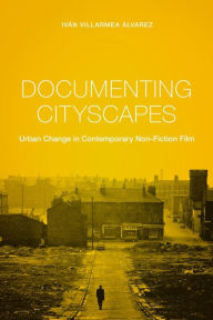 Title: Documenting Cityscapes: Urban Change in Contemporary Non-Fiction Film, Author: Iván Villarmea Álvarez