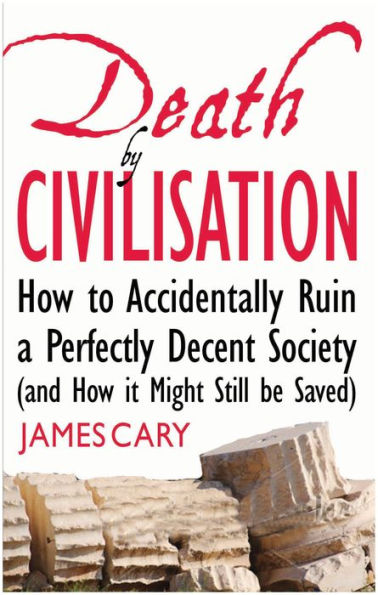 Death By Civilisation: How to Accidently Ruin a Perfectly Decent Society (and How it Might Still be Saved)