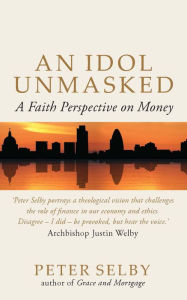 Title: Idol Unmasked: A Faith Perspective on Money, Author: Peter Selby