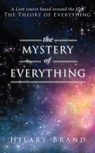 Title: The Mystery of Everything: A Lent Course based around the film The Theory of Everything, Author: Hilary Brand