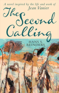 Title: Second Calling, The: A novel inspired by the life and work of Jean Vanier, Author: Hans S. Reinders