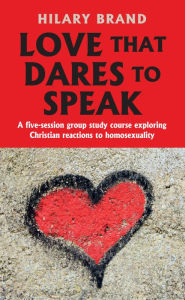 Title: Love That Dares to Speak: A five-session group study course exploring Christian reactions to homosexuality, Author: Hilary Brand