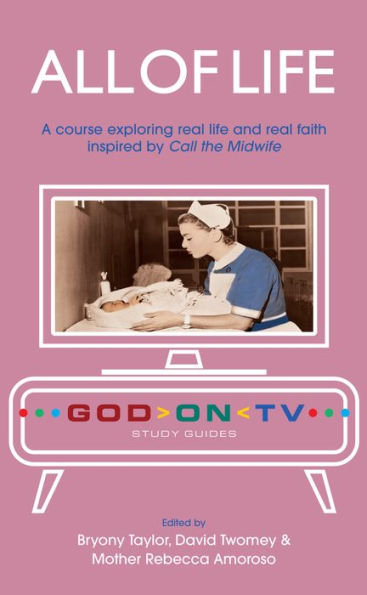 All of Life: A Course Exploring Real Life and Faith Inspired by Call the Midwife