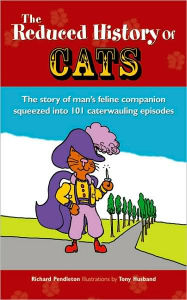 Title: The Reduced History of Cats: The Story of Man's Feline Companion Squeezed into 101 Caterwauling Episodes, Author: Tony Husband