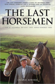 Title: The Last Horsemen: A Year at Sillywrea, Britain's Only Horse-Powered Farm, Author: Charles Bowden