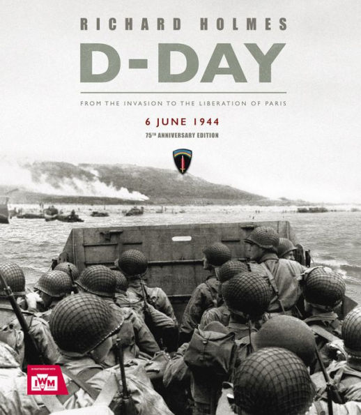 D-Day: From the Invasion to the Liberation of Paris 6 June 1944 (75th Anniversary Edition)