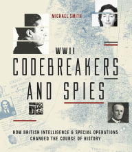 Title: WWII Codebreakers and Spies: How British Intelligence & Special Operations Changed the Course of History, Author: Michael Smith